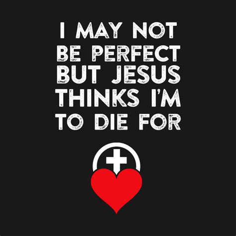 I May Not Be Perfect But Jesus Thinks Im To Die For Christian Shirts