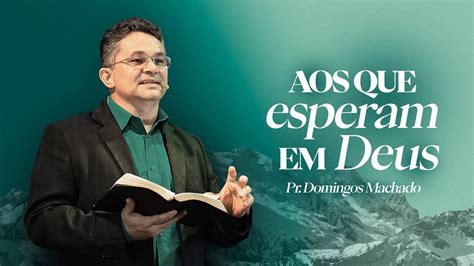 Aos Que Esperam Em Deus Pr Domingos Machado Youtube