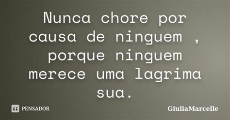 Nunca Chore Por Causa De Ninguem Porque GiuliaMarcelle Pensador