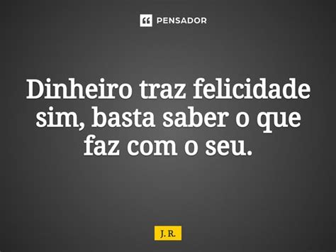 ⁠dinheiro Traz Felicidade Sim Basta J R Pensador