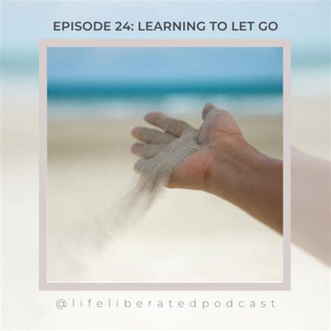 Episode 24 Learning To Let Go Life Liberated Podcast Listen Notes