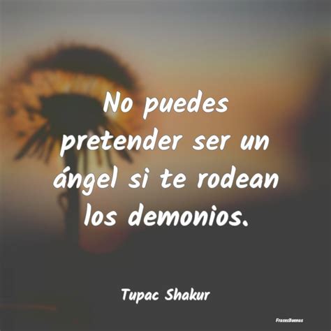 Frases De Tupac Shakur No Puedes Pretender Ser Un ángel Si Te