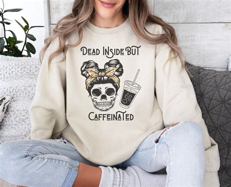 Dead Inside But Caffeinated Sweatshirt Coffee Addicts T Coffee