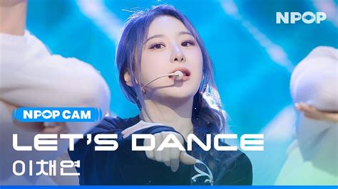 K Npop Cam Lee Chae Yeon Let S Dance Full Cam Ver L Npop Ep