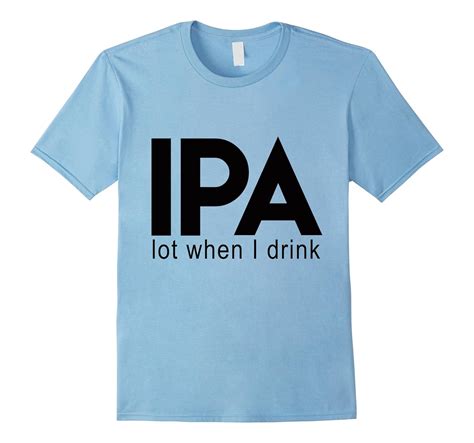 IPA Lot When I Drink T Shirt Funny Drinking Beer Brewing TD Teedep