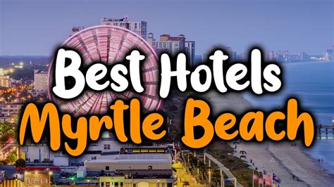 Best Hotels In Myrtle Beach For Families Couples Work Trips Luxury