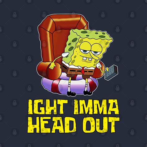 Ight Imma Head Out - Spongebob Meme - Spongebob - T-Shirt | TeePublic