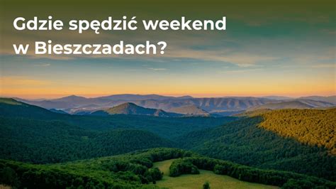 Gdzie Pojecha Na Weekend W Bieszczady Najlepsze Propozycje