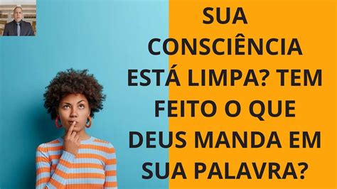 SUA CONSCIÊNCIA ESTÁ LIMPA TEM FEITO O QUE DEUS MANDA EM SUA PALAVRA