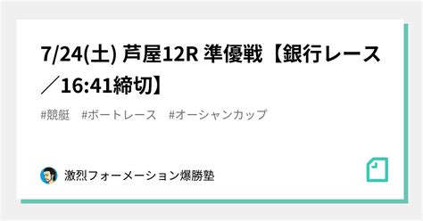 724土 芦屋12r 準優戦【銀行レース／1641締切】｜激烈フォーメーション爆勝塾