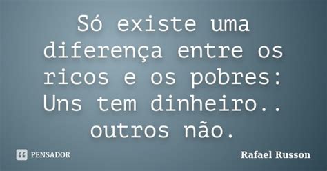 Só Existe Uma Diferença Entre Os Ricos Rafael Russon Pensador