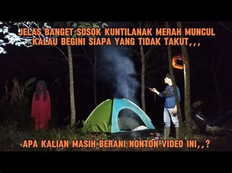 CAMPING HOROR SANGAT JELAS PENAMPAKAN SOSOK KUNTILANAK MERAH