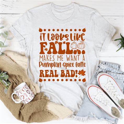 It Looks Like Fall Makes Me Want A Pumpkin Spice Latte Real Bad Tee