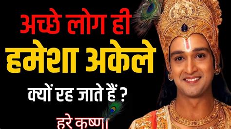 अच्छे लोग ही हमेशा अकेले क्यों रह जाते हैं।best Krishna Motivational