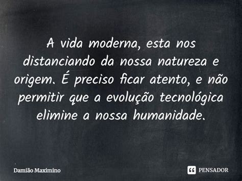 A vida moderna esta nos distanciando Damião Maximino Pensador