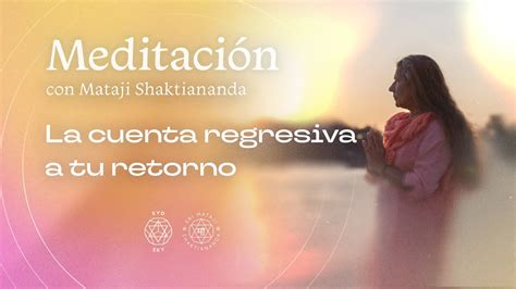 La Cuenta Regresiva A Tu Retorno Meditaci N Guiada Por Mataji