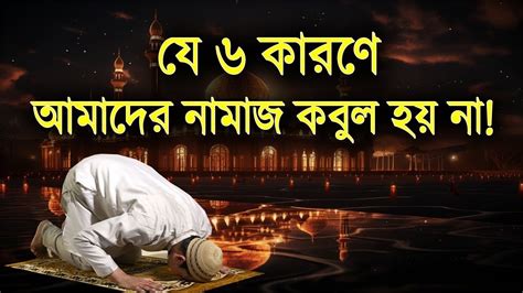 যে ৬ টি কারণে আমাদের নামাজ কবুল হয়না। Je 6 Ti Karone Amader Namaj