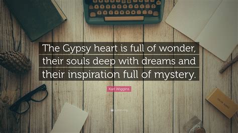 Karl Wiggins Quote: “The Gypsy heart is full of wonder, their souls