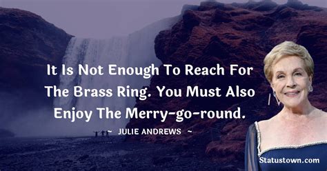 It Is Not Enough To Reach For The Brass Ring You Must Also Enjoy The Merry Go Round Julie