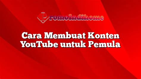 Cara Membuat Konten Youtube Untuk Pemula Promoindihome