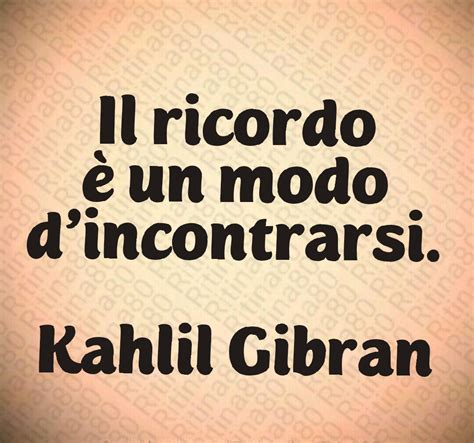 Il ricordo è un modo d incontrarsi Kahlil Gibran Ritina80