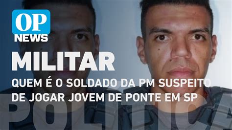 Quem O Soldado Da Pm Suspeito De Jogar Jovem De Ponte Em Sp L O Povo