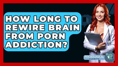 How Long To Rewire Brain From Porn Addiction Psychological Clarity