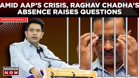 Kejriwal Arrest Update Raghav Chadhas Absence Amid Aap Crisis Looms