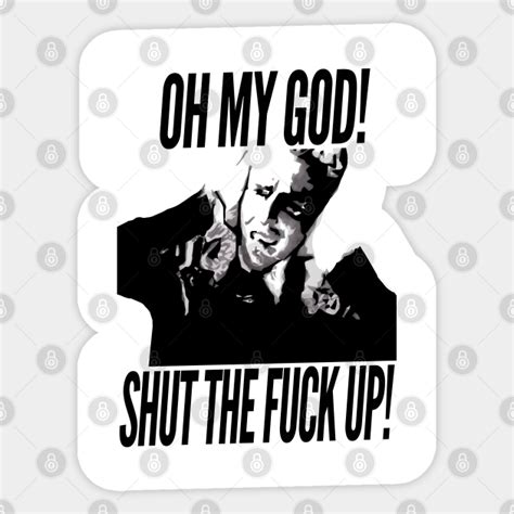 Oh My God Shut The Fuck Up Shut The Fuck Up Sticker Teepublic