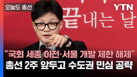 오늘도총선 국회 세종 이전·서울 개발 제한 해제 총선 2주 앞두고 수도권 민심 공략 네이트 뉴스