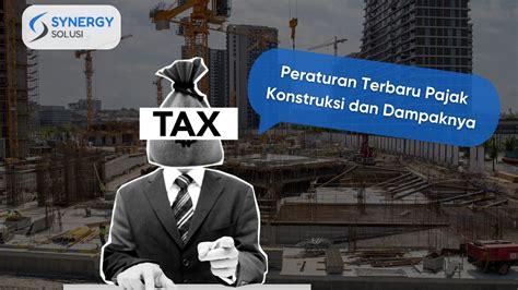 Peraturan Terbaru Pajak Konstruksi Dan Dampaknya Bagi Pelaku Konstruksi