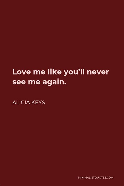 Alicia Keys Quote Love Me Like You Ll Never See Me Again