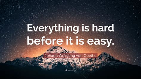 Johann Wolfgang Von Goethe Quote Everything Is Hard Before It Is Easy