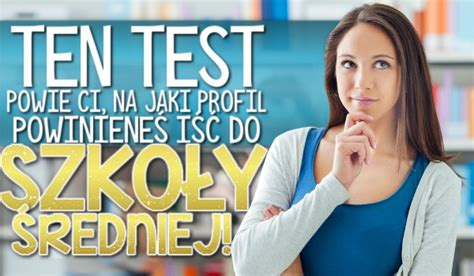 Ten Test Powie Ci Na Jaki Profil Powiniene I Do Szko Y Redniej