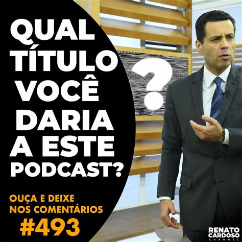 Podcast Renato Cardoso 493 QUAL TÍTULO VOCÊ DARIA A ESTE PODCAST