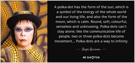 Yayoi Kusama quote: A polka-dot has the form of the sun, which is...