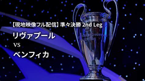 Uefaチャンピオンズリーグ 2021 22 【現地映像フル配信】準々決勝 2nd Leg リヴァプールvsベンフィカ Wowowオンデマンドで見る