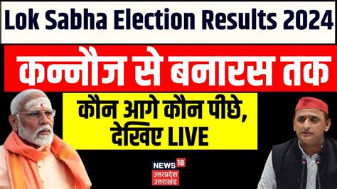 Up Election Results Live Kannauj से Banaras तक कौन आगे कौन पीछे देखिए