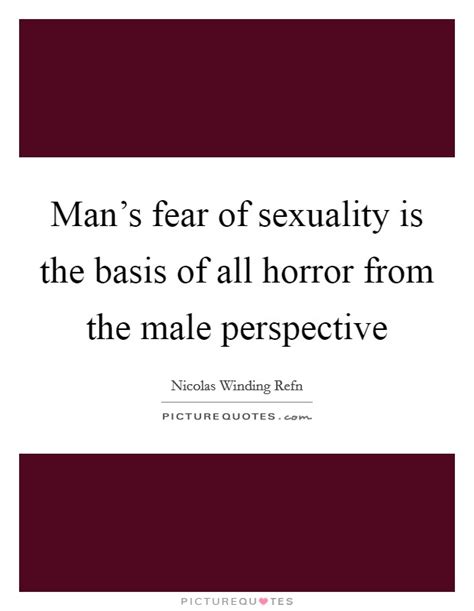 Man S Fear Of Sexuality Is The Basis Of All Horror From The Male Picture Quotes