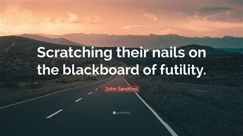 John Sandford Quote “scratching Their Nails On The Blackboard Of Futility ”