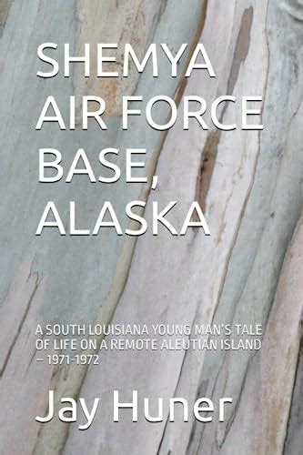 SHEMYA AIR FORCE BASE, ALASKA: A SOUTH LOUISIANA YOUNG MAN’S TALE OF LIFE ON A REMOTE ALEUTIAN ...