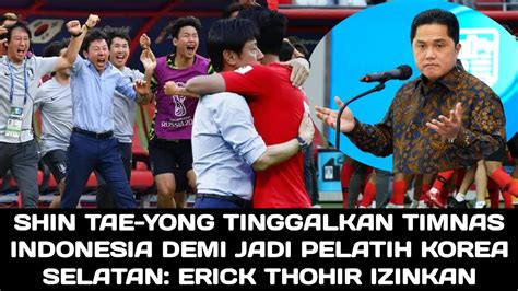 Erick Thohir Izinkan Shin Tae Yong Jika Kembali Ke Timnas Korea Selatan