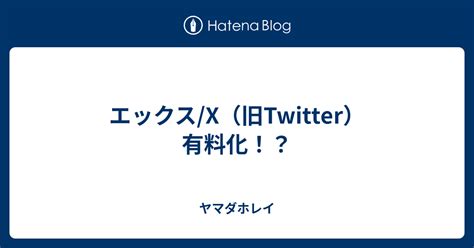 エックス X旧Twitter有料化 ヤマダホレイ