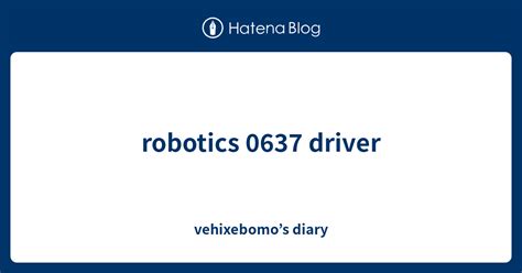 Robotics Driver Vehixebomos Diary