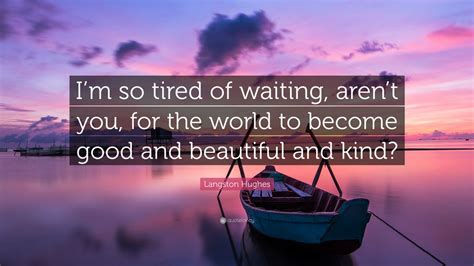 Langston Hughes Quote “i’m So Tired Of Waiting Aren’t You For The World To Become Good And