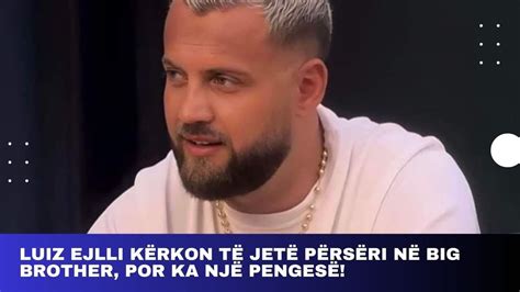 Luiz Ejlli kërkon të jetë përsëri në Big Brother por ka një pengesë