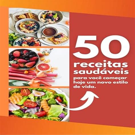 50 Receitas Saudáveis Para Você Começar Hoje Um Novo Estilo De Vida