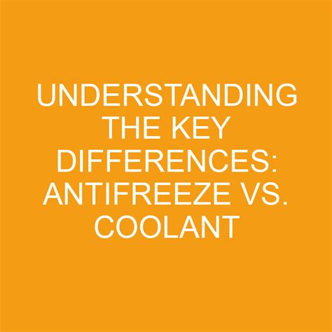 Understanding The Key Differences Antifreeze Vs Coolant Differencess