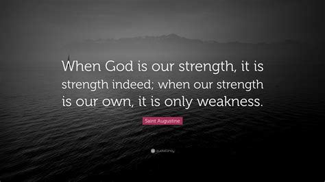 Saint Augustine Quote: “When God is our strength, it is strength indeed; when our strength is