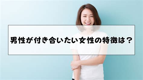 付き合いたい女性の特徴や男性が惹かれる瞬間、脈ありサインや付き合いたくない女性は？